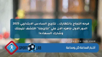 فرحة النجاح بانتظارك.. نتائج السادس الابتدائي 2025 الدور الأول جاهزة الآن على “نتائجنا” اكتشف نتيجتك وشارك السعادة!